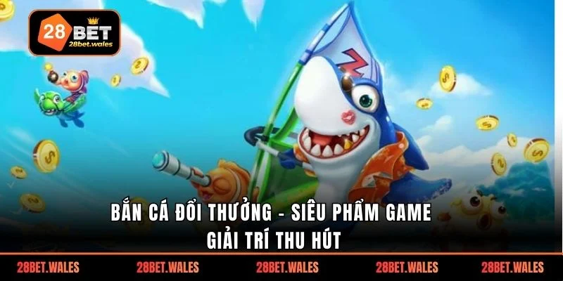 bắn cá đổi thưởng - Siêu phẩm game giải trí thu hút
