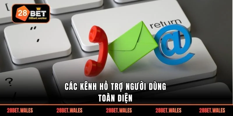 Các kênh hỗ trợ người dùng toàn diện 