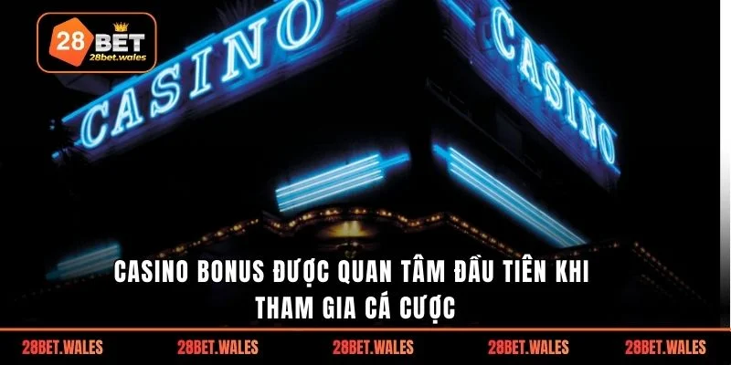 Casino bonus được quan tâm đầu tiên khi tham gia cá cược