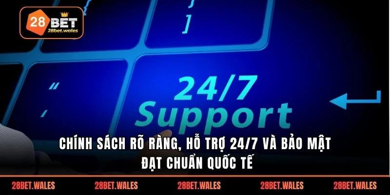 Chính sách rõ ràng, hỗ trợ 24/7 và bảo mật đạt chuẩn quốc tế