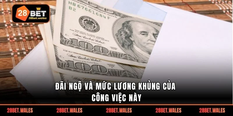 Đãi ngộ và mức lương khủng của công việc này