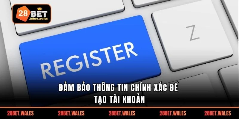 Đảm bảo thông tin chính xác để tạo tài khoản