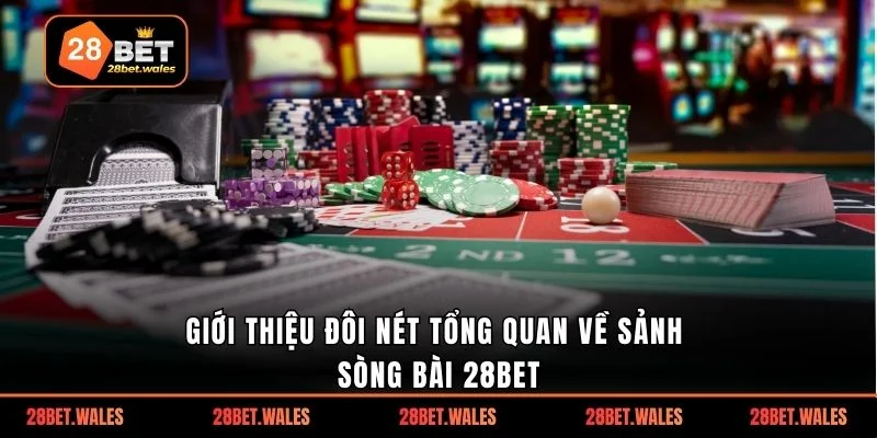Giới thiệu đôi nét tổng quan về sảnh sòng bài 28bet
