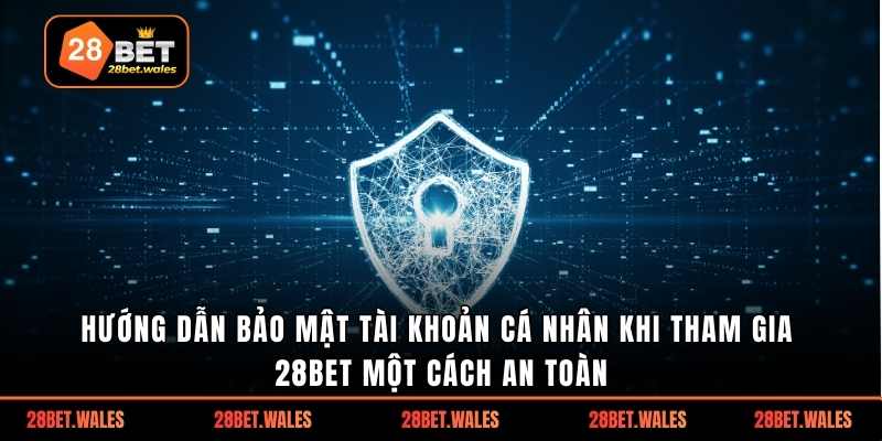 Hướng dẫn bảo mật tài khoản cá nhân khi tham gia 28bet một cách an toàn