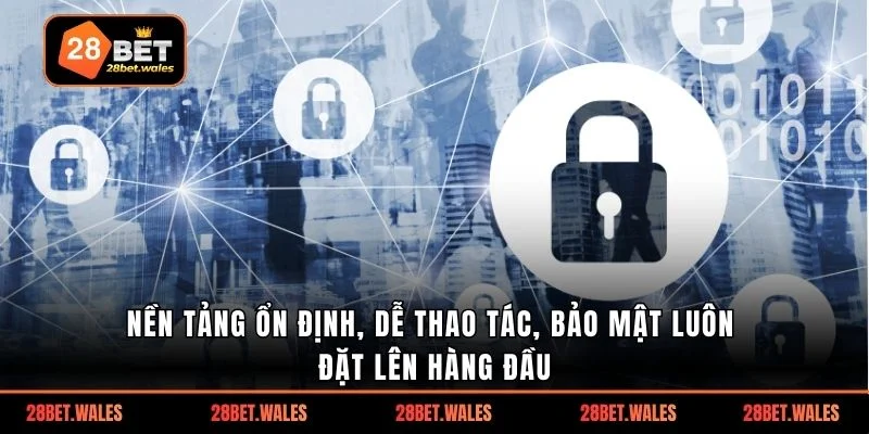 Nền tảng ổn định, dễ thao tác, bảo mật luôn đặt lên hàng đầu