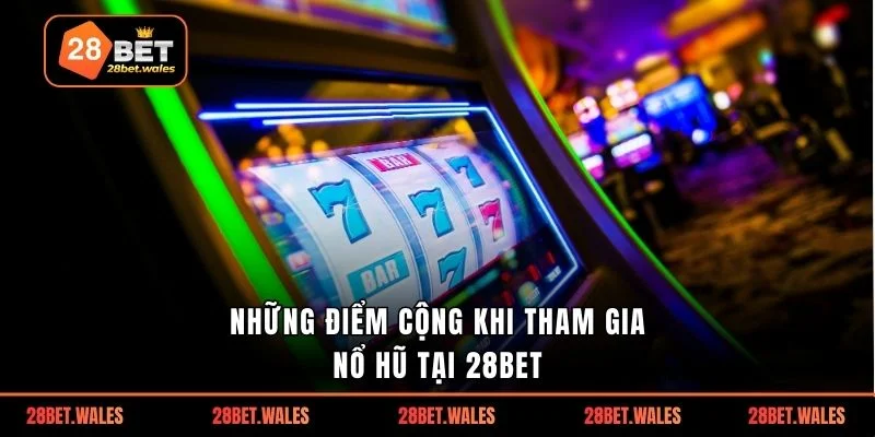 Những điểm cộng khi tham gia nổ hũ tại 28bet