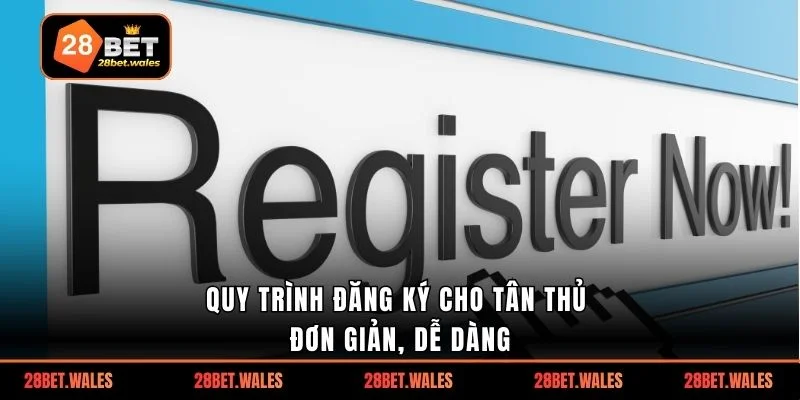 Quy trình đăng ký cho tân thủ đơn giản, dễ dàng