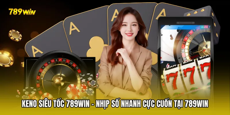 Keno Siêu Tốc 789win - Nhịp Số Nhanh Cực Cuốn Tại 789win